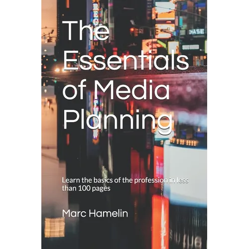 The Essentials of Media Planning: Learn the basics of the profession in less than 100 pages