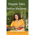 Organic Tales From Indian Kitchens: Warm Spice and Everything Nice__heart-Warming Stories and Recipes from Kitchen Tables in Two Continents