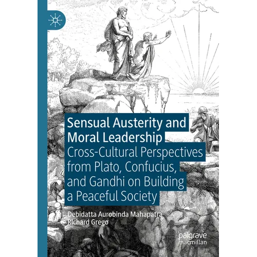 Sensual Austerity and Moral Leadership: Cross-Cultural Perspectives from Plato, Confucius, and Gandhi on Building a Peaceful Society