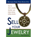 Sell Your Jewelry: How to Start a Jewelry Business and Make Money Selling Jewelry at Boutiques, Fairs, Trunk Shows, and Etsy.