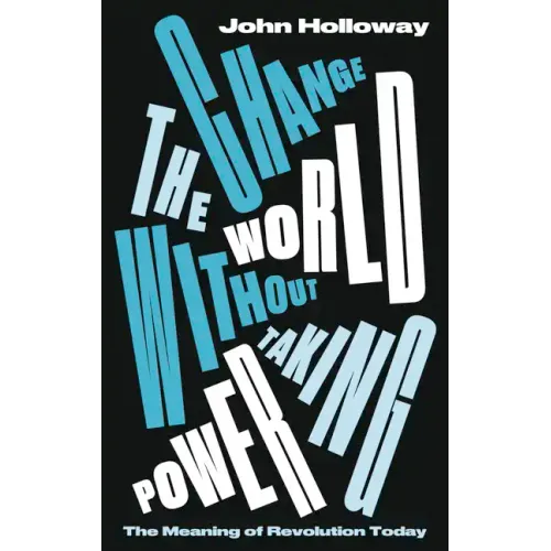 Change the World Without Taking Power: The Meaning of Revolution Today