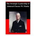 The Strategic Leadership of Admiral Chester W. Nimitz