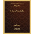 To Those Who Suffer