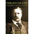 The Joy of Life: A Biography of Theodore Roosevelt
