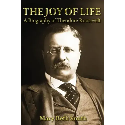 The Joy of Life: A Biography of Theodore Roosevelt