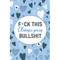 F*ck This Chronic Pain Bullshit: A Pain & Symptom Tracking Journal for Chronic Pain & Illness