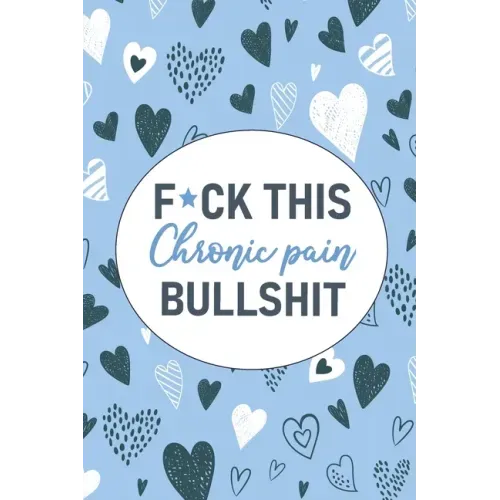 F*ck This Chronic Pain Bullshit: A Pain & Symptom Tracking Journal for Chronic Pain & Illness
