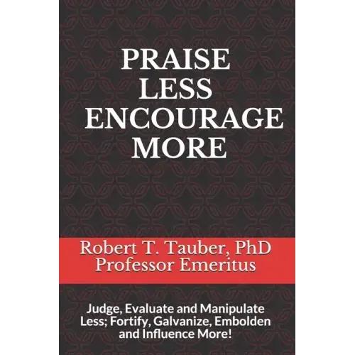 Praise Less Encourage More: Judge, Evaluate and Manipulate Less; Fortify, Galvanize, Embolden and Influence More!