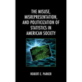 The Misuse, Misrepresentation, and Politicization of Statistics in American Society