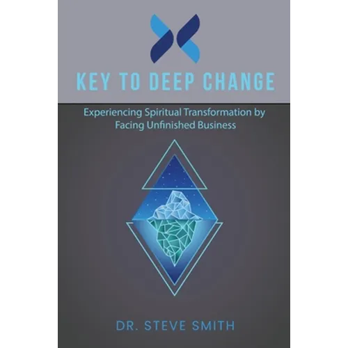 Key to Deep Change: Experiencing Spiritual Transformation by Facing Unfinished Business