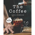 The Coffee Table Cookbook: 30 Recipes for the Coffee Lover