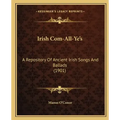 Irish Com-All-Ye's: A Repository Of Ancient Irish Songs And Ballads (1901)