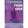 Stronger Than Ever: A Woman's Guide To Physical & Mental Strength Through Weight Training
