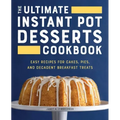 The Ultimate Instant Pot Desserts Cookbook: Easy Recipes for Cakes, Pies, and Decadent Breakfast Treats