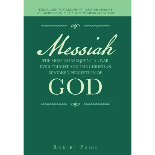 Messiah the Most Consequential War Ever Fought and the Christian Mistaken Perception of God: The Biggest Mistake About Jesus Was Made by the Apostles