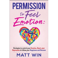Permission to Feel Emotion: Strategies to Control Your Emotion, Heart, Your Depression to Follow Your Happiness and Success