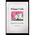 Whippet Tails: Dog Stories, Pics and Tips