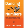 Dancing with Numbers: Grow a Financially Healthy Business and Choreograph the Life You Want