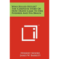 Who Killed Hitler? The Complete Story Of How Death Came To Der Fuehrer And Eva Braun