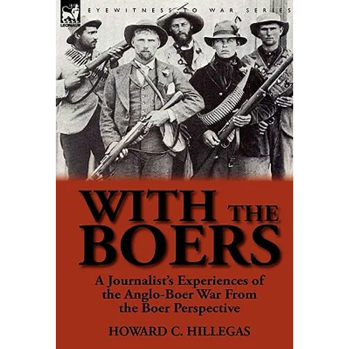 With the Boers: a Journalist's Experiences of the Anglo-Boer War From the Boer Perspective