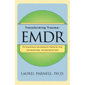 Transforming Trauma: Emdr: The Revolutionary New Therapy for Freeing the Mind, Clearing the Body, and Opening the Heart