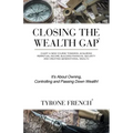 Closing the Wealth Gap: Chart a New Course Towards: Acquiring Perpetual Income, Building Financial Security and Creating Generational Wealth