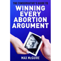 The Conservative's Guide to Winning Every Abortion Argument