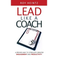 LEAD Like A Coach: A Proven Way To Stimulate Greater Engagement And Productivity