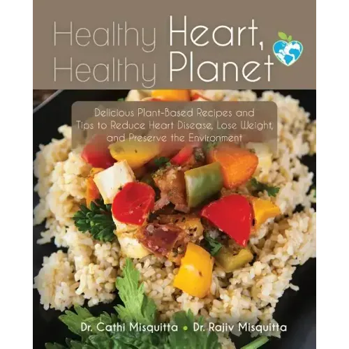 Healthy Heart, Healthy Planet: Delicious Plant-Based Recipes and Tips to Reduce Heart Disease, Lose Weight, and Preserve the Environment