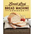 Small Loaf Bread Machine Cookbook: Classic and Creative Recipes for Delicious 1-Pound Loaves
