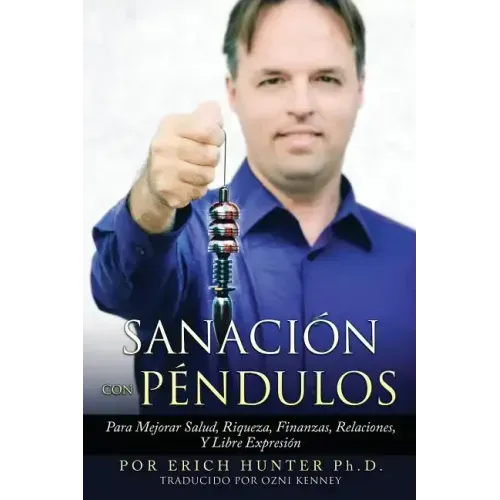 Sanación Con Péndulos: Para Mejorar Salud, Riqueza, Finanzas, Relaciones, Y Libre Expresión