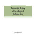 Centennial history of the village of Ballston Spa: including the towns of Ballston and Milton
