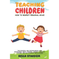 Teaching Children How to Respect Personal Space: The Physical and Psychological Body Boundaries About Consent, Respect, Feelings, Choices And Relation