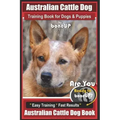 Australian Cattle Dog Training Book for Dogs and Puppies by Bone Up Dog Training: Are You Ready to Bone Up? Easy Training * Fast Results Australian Ca