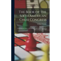 The Book of the Sixth American Chess Congress: Containing the Games of the International Chess Tournament Held at New York in 1889