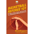 Basketball Referee 101: 101 Tips to Start, Grow, and Succeed as a Basketball Official From A to Z