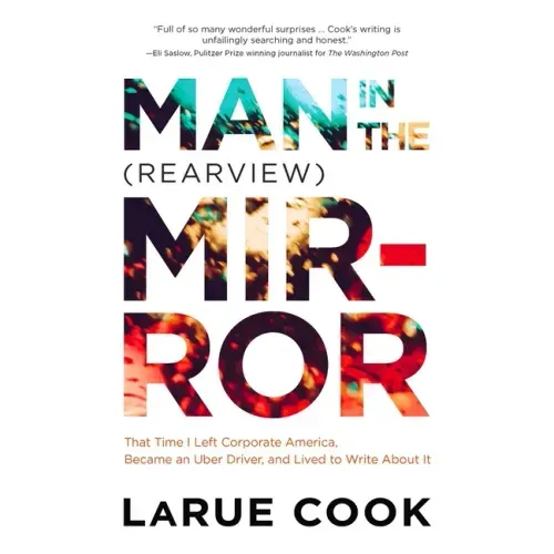 Man in the (Rearview) Mirror: That Time I Left Corporate America, Became an Uber Driver, and Lived to Write about It