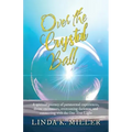 Over the Crystal Ball: A spiritual journey of paranormal experiences, divine encounters, overcoming darkness, and connecting with the One True Light
