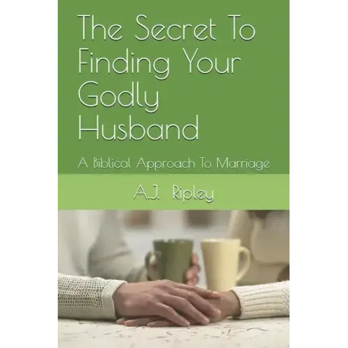 The Secret To Finding Your Godly Husband: A Biblical Approach To Marriage