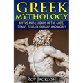 Greek Mythology: Myths And Legends Of The Gods, Titans, Zeus, Olympians and More!
