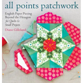 All Points Patchwork: English Paper Piecing Beyond the Hexagon for Quilts & Small Projects
