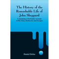The History of the Remarkable Life of John Sheppard: Containing a Particular Account of His Many Robberies and Escapes