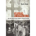 Global Awakening: How 20th-Century Revivals Triggered a Christian Revolution