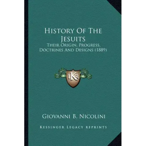 History Of The Jesuits: Their Origin, Progress, Doctrines And Designs (1889)