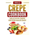 Crepe Cookbook: Delicious Crepe Recipes Made Easy