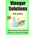 Vinegar Solutions: Money Saving, Green Ideas for Cleaning, Cooking and Health