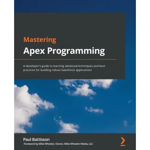 Mastering Apex Programming: A developer's guide to learning advanced techniques and best practices for building robust Salesforce applications