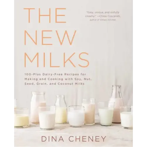 The New Milks: 100-Plus Dairy-Free Recipes for Making and Cooking with Soy, Nut, Seed, Grain, and Coconut Milks