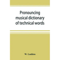 Pronouncing musical dictionary of technical words, phrases and abbreviations: including definitions of musical terms used by the ancient Hebrews toget