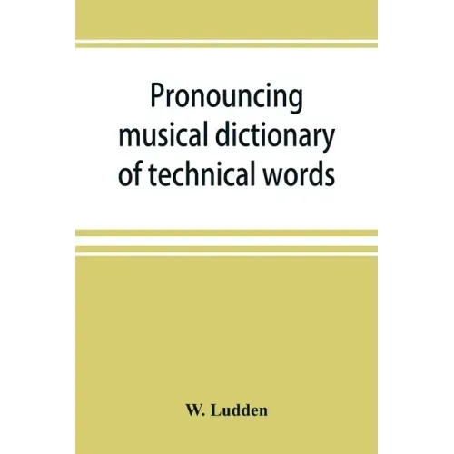 Pronouncing musical dictionary of technical words, phrases and abbreviations: including definitions of musical terms used by the ancient Hebrews toget